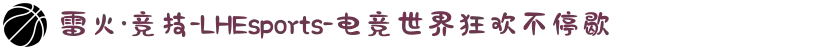 雷火·竞技-LHEsports-电竞世界狂欢不停歇